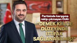 Partisinde karşısına rakip çıkmayan Özlü: “Demek ki ilçe düzeyinde ittifak sağlanabilmiş!”